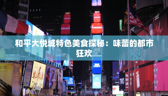和平大悦城特色美食探秘：味蕾的都市狂欢