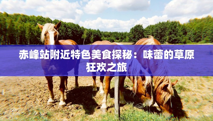 赤峰站附近特色美食探秘：味蕾的草原狂欢之旅