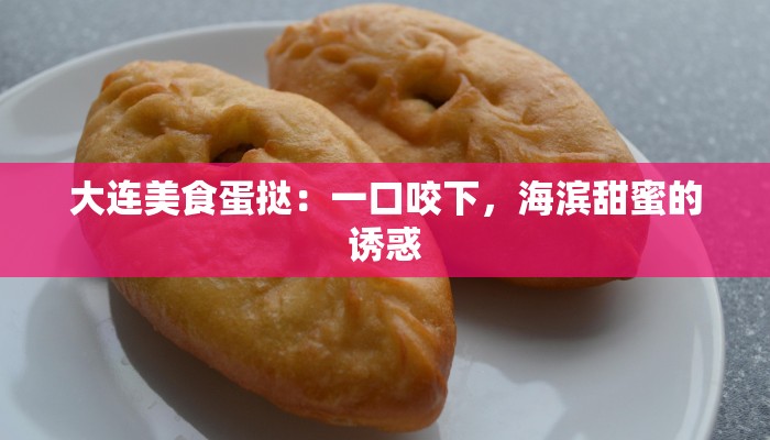 大连美食蛋挞：一口咬下，海滨甜蜜的诱惑