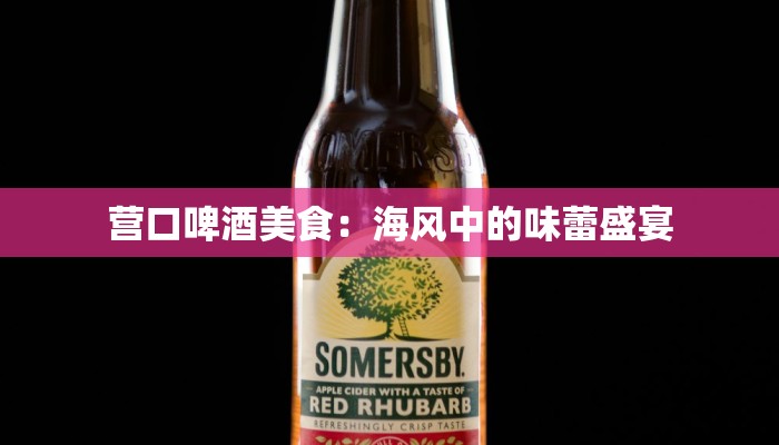 营口啤酒美食：海风中的味蕾盛宴
