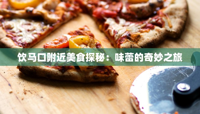 饮马口附近美食探秘：味蕾的奇妙之旅