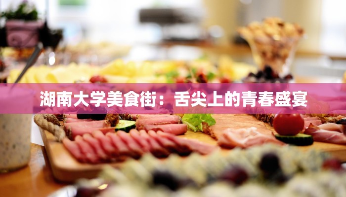 湖南大学美食街：舌尖上的青春盛宴