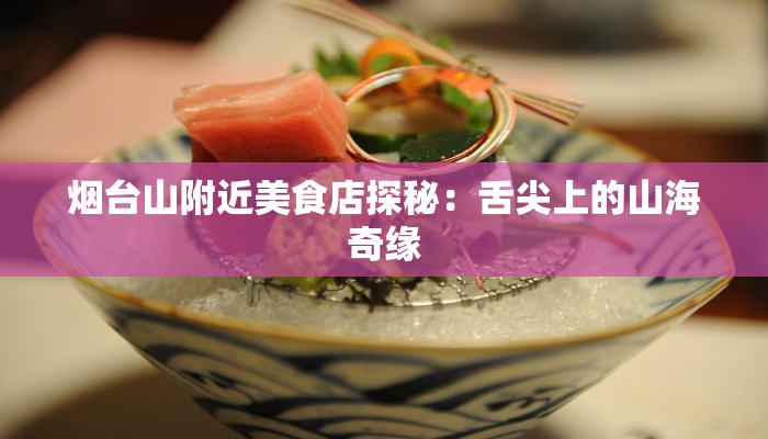 烟台山附近美食店探秘：舌尖上的山海奇缘