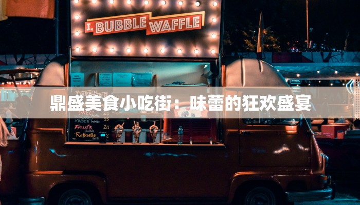 鼎盛美食小吃街：味蕾的狂欢盛宴