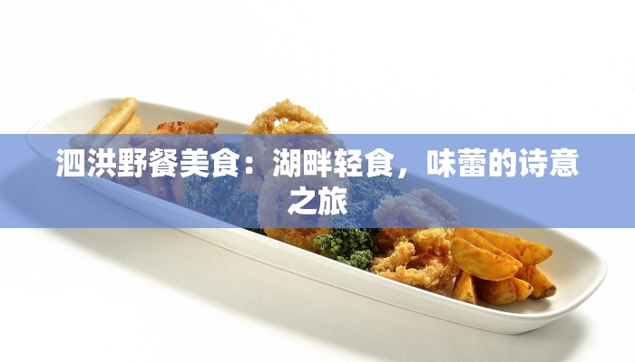 泗洪野餐美食：湖畔轻食，味蕾的诗意之旅