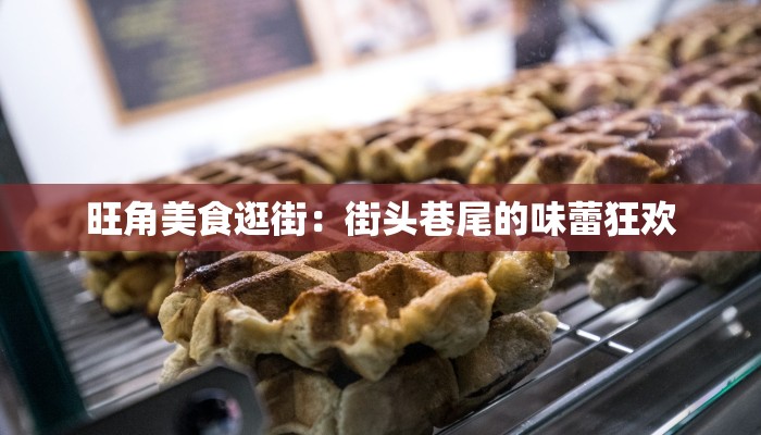 旺角美食逛街：街头巷尾的味蕾狂欢