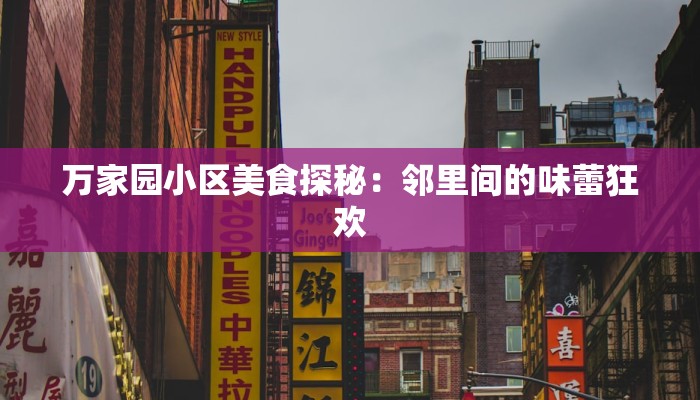万家园小区美食探秘：邻里间的味蕾狂欢