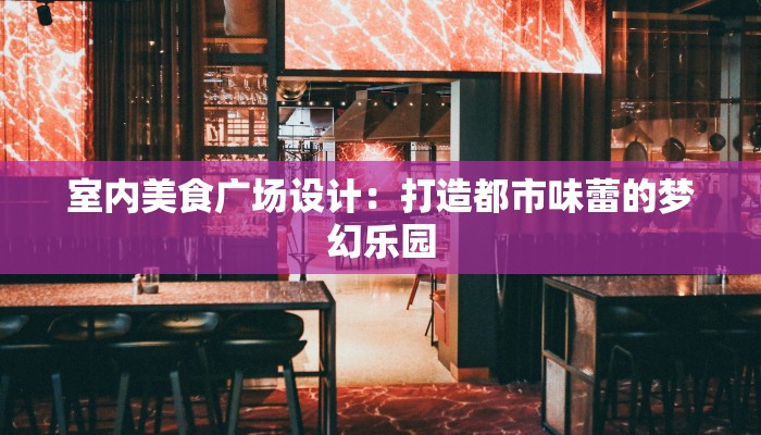 室内美食广场设计：打造都市味蕾的梦幻乐园