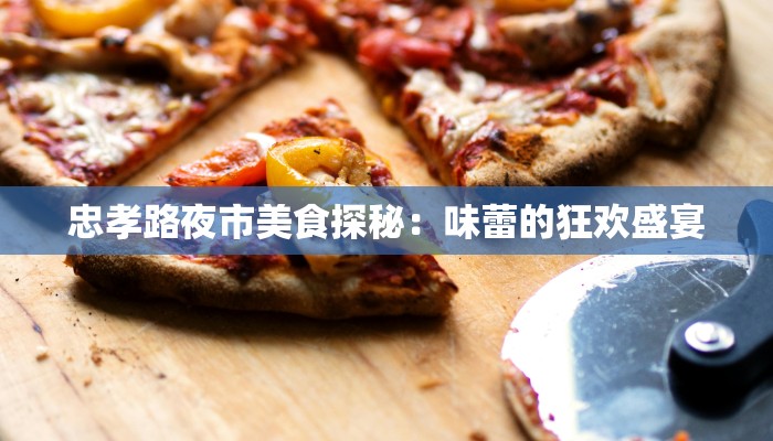 忠孝路夜市美食探秘：味蕾的狂欢盛宴