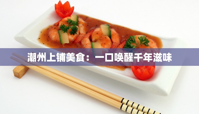 潮州上铺美食：一口唤醒千年滋味