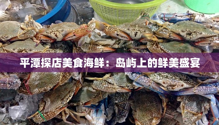 平潭探店美食海鲜：岛屿上的鲜美盛宴