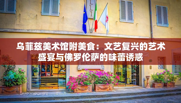 乌菲兹美术馆附美食：文艺复兴的艺术盛宴与佛罗伦萨的味蕾诱惑