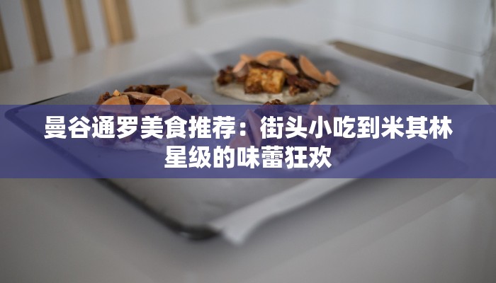 曼谷通罗美食推荐：街头小吃到米其林星级的味蕾狂欢