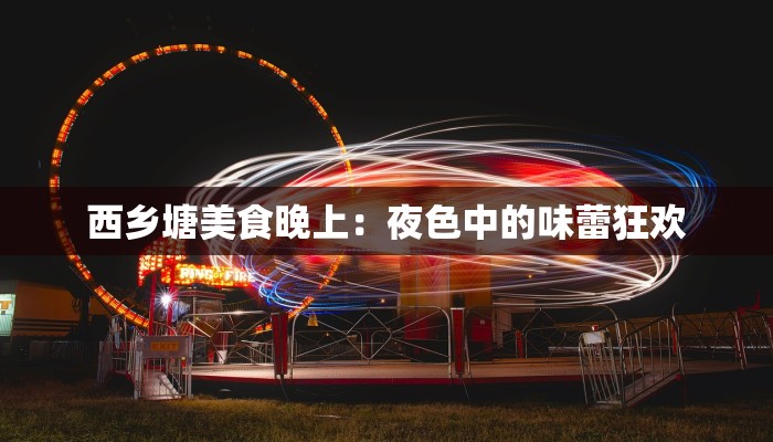 西乡塘美食晚上：夜色中的味蕾狂欢
