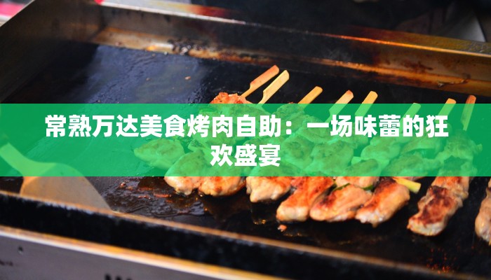 常熟万达美食烤肉自助：一场味蕾的狂欢盛宴