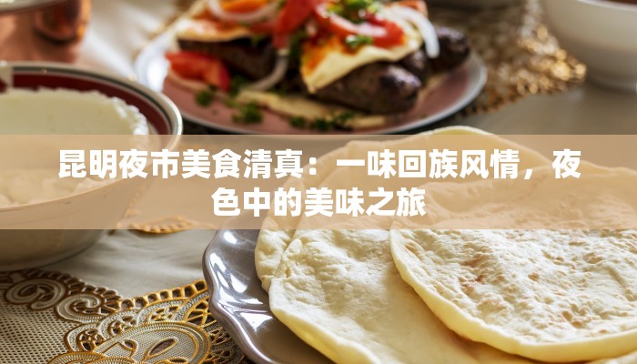 昆明夜市美食清真：一味回族风情，夜色中的美味之旅