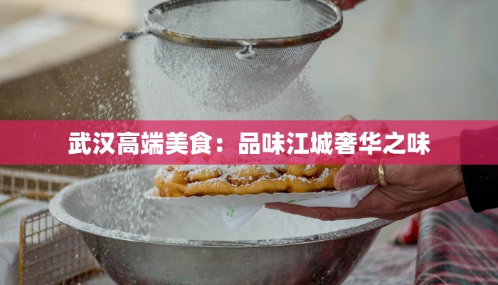 武汉高端美食：品味江城奢华之味