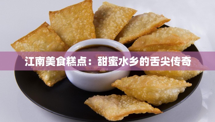 江南美食糕点：甜蜜水乡的舌尖传奇