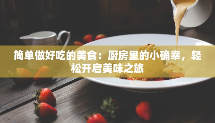 简单做好吃的美食：厨房里的小确幸，轻松开启美味之旅