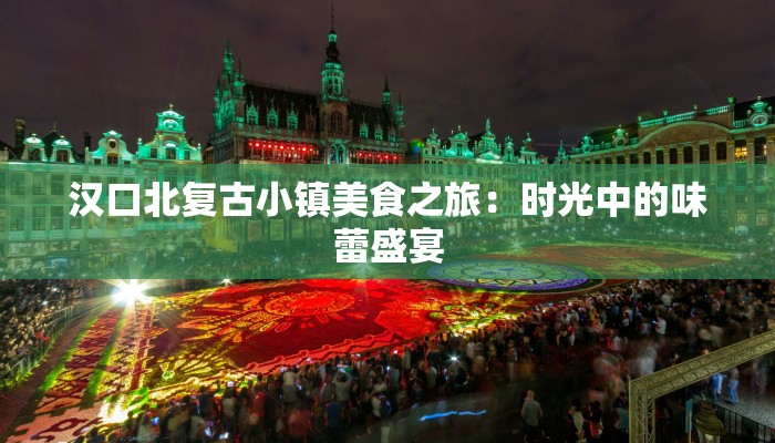 汉口北复古小镇美食之旅：时光中的味蕾盛宴