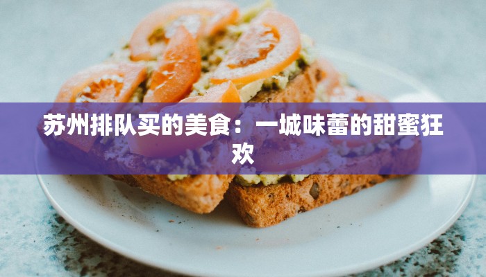 苏州排队买的美食：一城味蕾的甜蜜狂欢