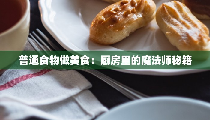 普通食物做美食：厨房里的魔法师秘籍