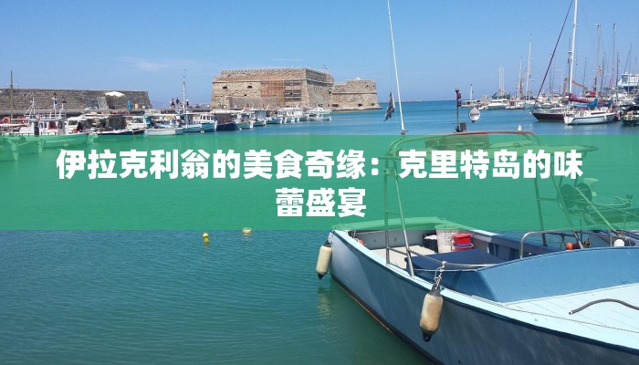 伊拉克利翁的美食奇缘：克里特岛的味蕾盛宴
