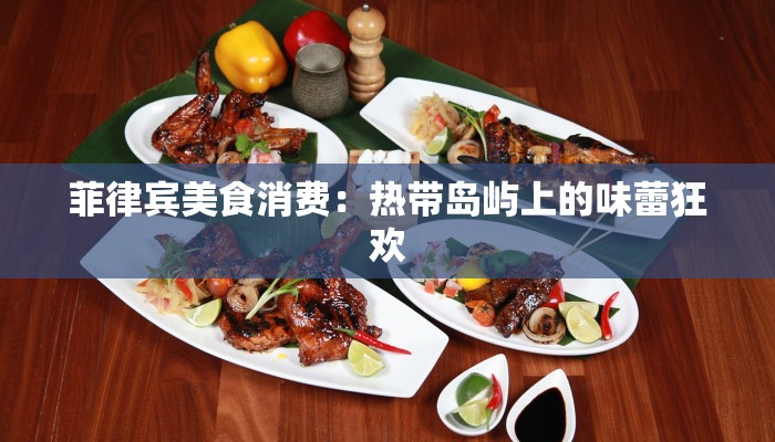 菲律宾美食消费：热带岛屿上的味蕾狂欢