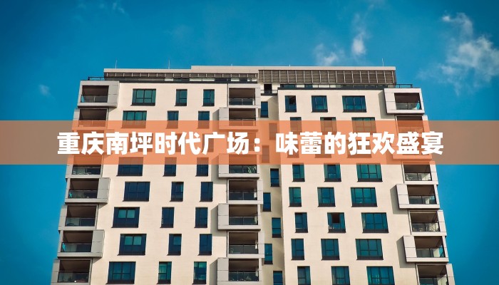 重庆南坪时代广场：味蕾的狂欢盛宴