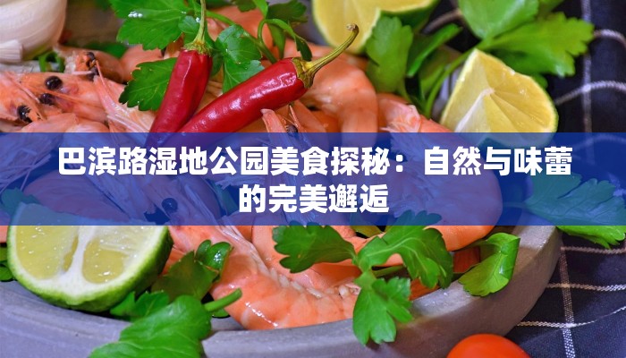 巴滨路湿地公园美食探秘：自然与味蕾的完美邂逅
