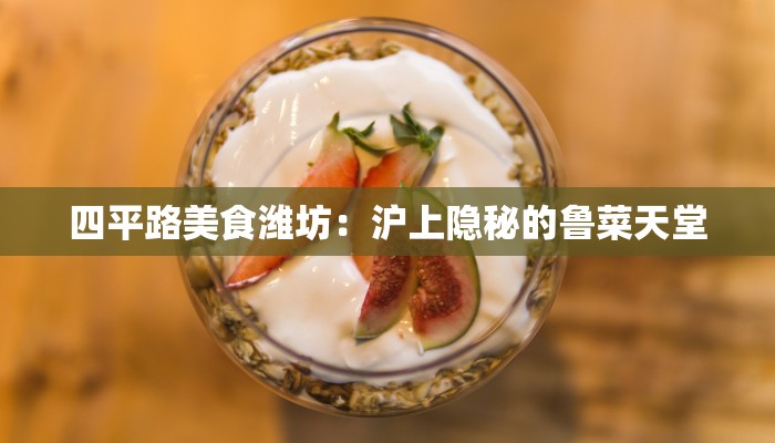 四平路美食潍坊：沪上隐秘的鲁菜天堂