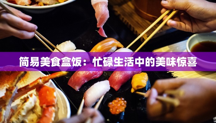 简易美食盒饭：忙碌生活中的美味惊喜