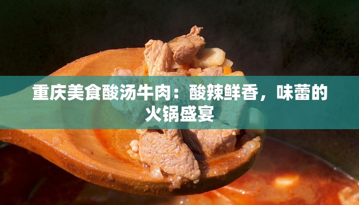 重庆美食酸汤牛肉：酸辣鲜香，味蕾的火锅盛宴
