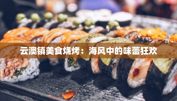 云澳镇美食烧烤：海风中的味蕾狂欢