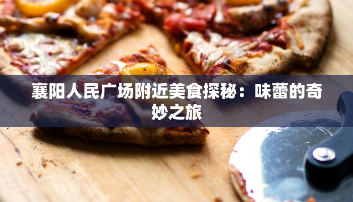 襄阳人民广场附近美食探秘：味蕾的奇妙之旅
