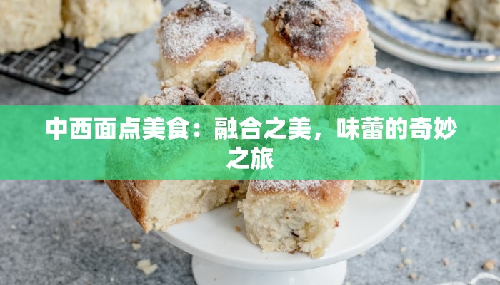 中西面点美食：融合之美，味蕾的奇妙之旅