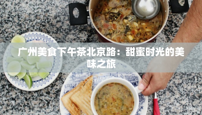 广州美食下午茶北京路：甜蜜时光的美味之旅