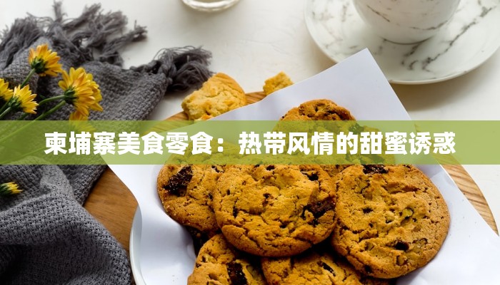 柬埔寨美食零食：热带风情的甜蜜诱惑