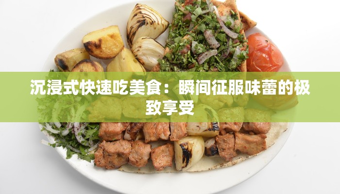 沉浸式快速吃美食：瞬间征服味蕾的极致享受