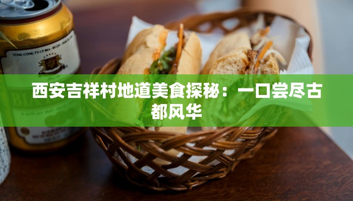 西安吉祥村地道美食探秘：一口尝尽古都风华