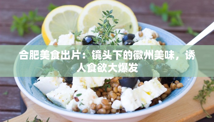 合肥美食出片：镜头下的徽州美味，诱人食欲大爆发