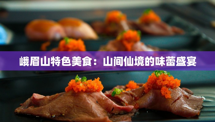 峨眉山特色美食：山间仙境的味蕾盛宴