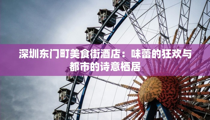 深圳东门町美食街酒店：味蕾的狂欢与都市的诗意栖居