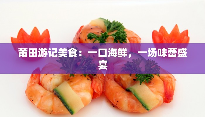莆田游记美食：一口海鲜，一场味蕾盛宴