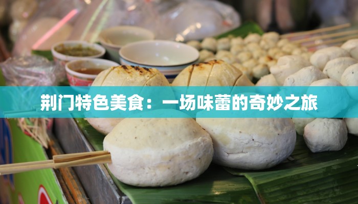 荆门特色美食：一场味蕾的奇妙之旅