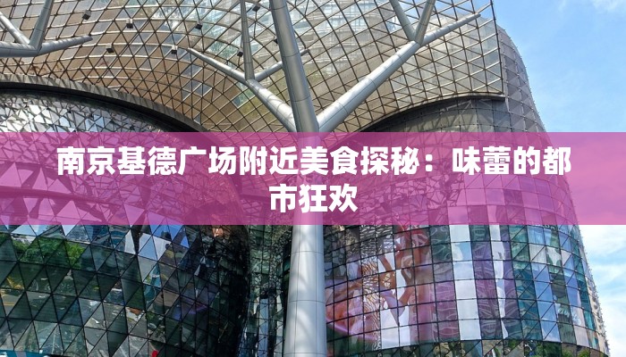 南京基德广场附近美食探秘：味蕾的都市狂欢