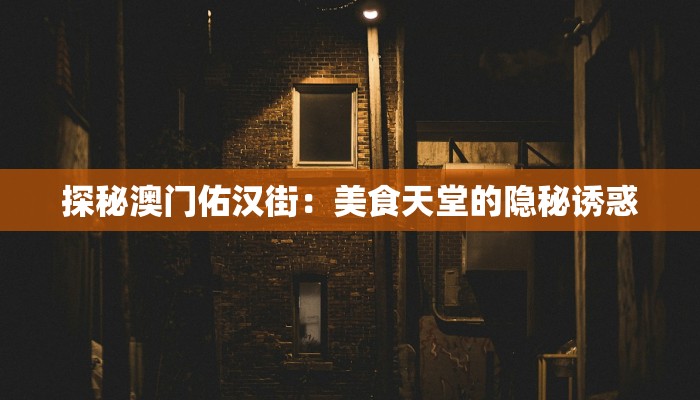 探秘澳门佑汉街：美食天堂的隐秘诱惑