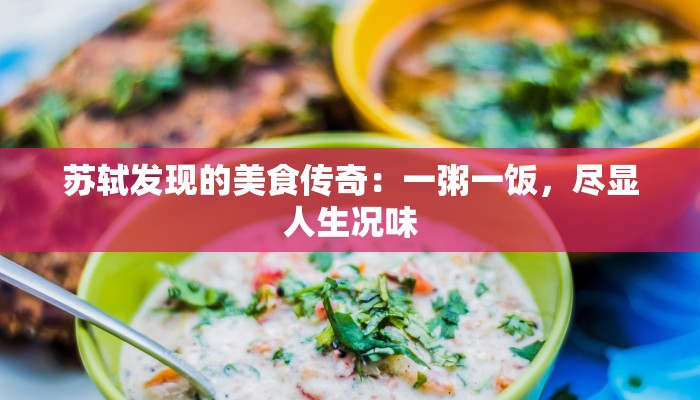 苏轼发现的美食传奇：一粥一饭，尽显人生况味