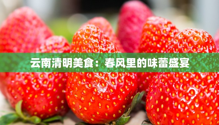 云南清明美食：春风里的味蕾盛宴