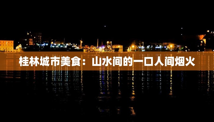 桂林城市美食：山水间的一口人间烟火